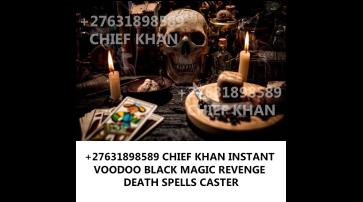  {{+27631898589 DEATH SPELL CASTER THAT WORKS 100%}}}IN AUSTRALIA,NASHIVILLE ,TENNIS,TEXAS, UK ,USA,NETHERLAND,CAYMAN ISLAND,DENMARK,+27631898589}KILL YOUR ENEMY VIA ACCIDENT IMMEDIATELY WITH NO +27631898589EVIDENCE TO PROOVE INSOUTHAFRICA, IRELAND, UK, CANADA, LONDON, SWEDEN, BOTSWANA CHIEF KHAN IS A VOODOO -WITCHCRAFT SPELL CASTER WHO HAS WITCHCRAFT SPELLS TO HELP YOU WITH ANY SITUATION OR PROBLEMS. MY WITCHCRAFT SPELLS CAN HELP YOU IF YOU ARE FEELING HOW TO CAST A LOVE SPELLS THAT WORK IMMEDIETLY HOW TO CAST A DEATH SPELL ON SOMEONE, DEATH SPELLS THAT WORK OVERNIGHT TO KILL WICKED STEP-DAD/ STEP MOM DEATH REVENGE SPELL ON WICKED FRIENDS, VOODOO DEATH SPELLS TO KILL ENEMIES BLACK MAGIC SPELLS TO HARM SOMEONE, BLACK MAGIC DEATH SPELLS ON EX LOVER , REVENGE INSTANT DEATH SPELLS ON UNCLE+27631898589 CHIEF KHAN POWERFUL INSTANT DEATH SPELLS ONLINE INSTANT SPELL THAT WORK FAST IN USA, UK, KUWAIT, GERMANY, ASIAN, EUROPE, PHILIPPINES, CANADA, SOUTH AFRICA, ITALY, PERU, INDIA, IRAN, GAMBIA.